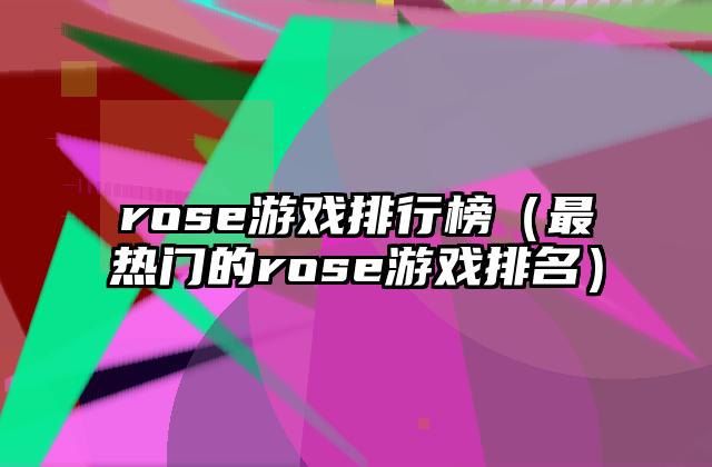 rose游戏排行榜（最热门的rose游戏排名）
