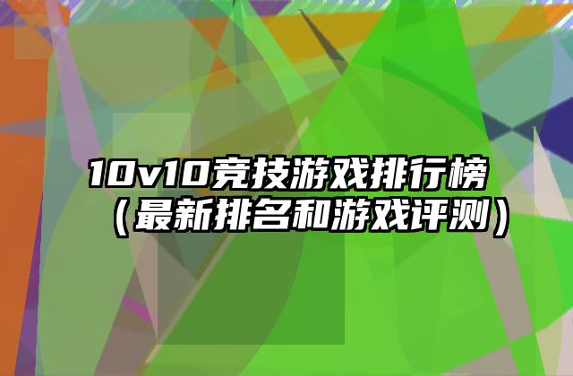 10v10竞技游戏排行榜（最新排名和游戏评测）
