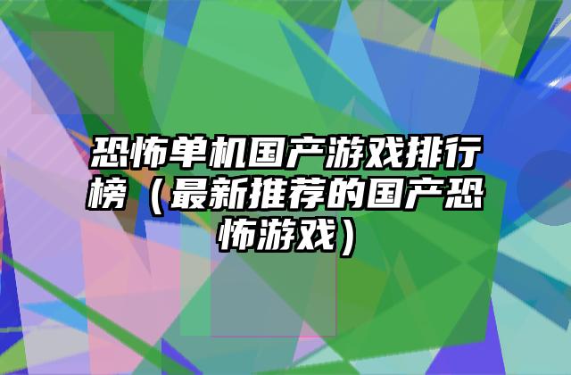恐怖单机国产游戏排行榜（最新推荐的国产恐怖游戏）