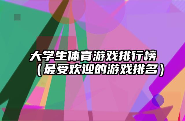 大学生体育游戏排行榜（最受欢迎的游戏排名）