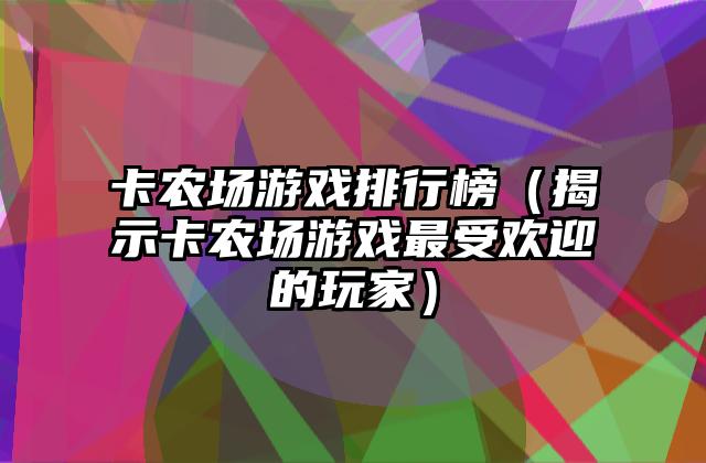 卡农场游戏排行榜（揭示卡农场游戏最受欢迎的玩家）