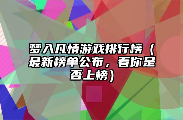 梦入凡情游戏排行榜（最新榜单公布，看你是否上榜）