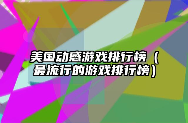 美国动感游戏排行榜（最流行的游戏排行榜）