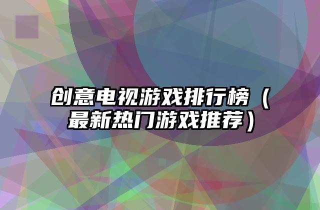 创意电视游戏排行榜（最新热门游戏推荐）