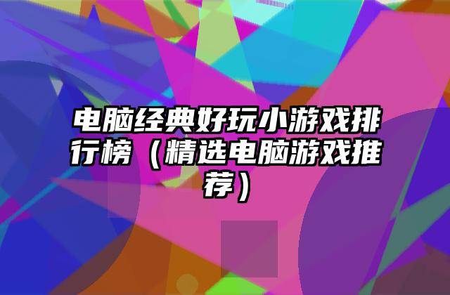 电脑经典好玩小游戏排行榜（精选电脑游戏推荐）