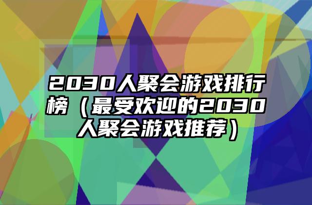 2030人聚会游戏排行榜（最受欢迎的2030人聚会游戏推荐）