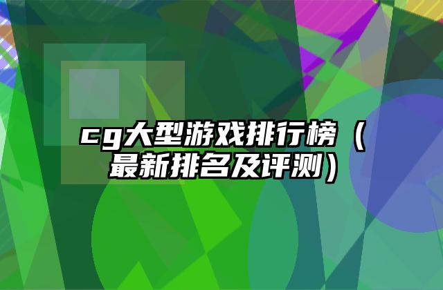 cg大型游戏排行榜（最新排名及评测）