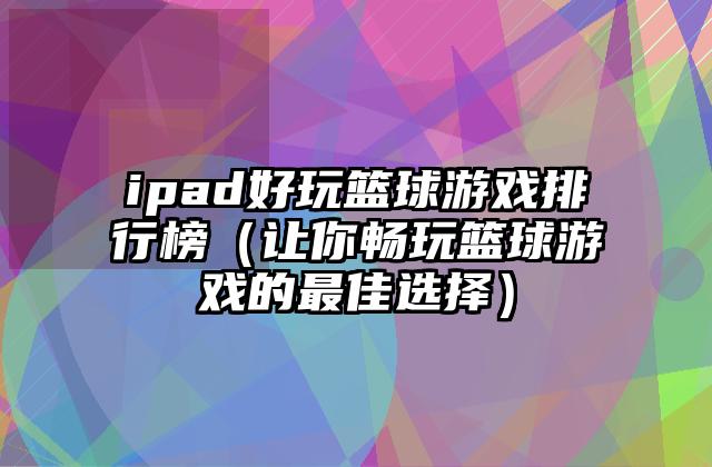 ipad好玩篮球游戏排行榜（让你畅玩篮球游戏的最佳选择）