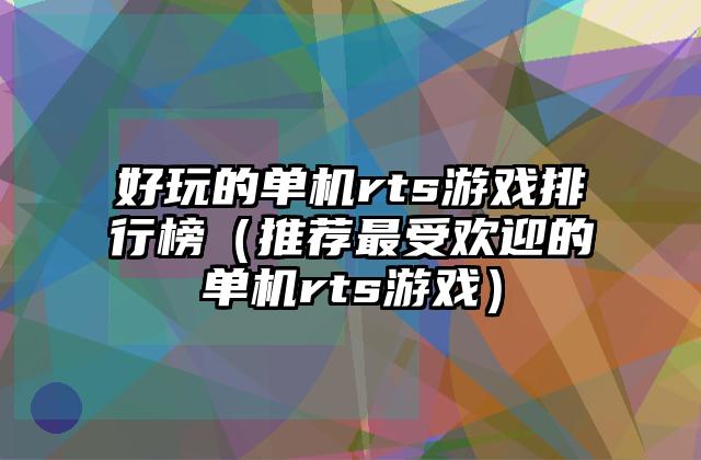 好玩的单机rts游戏排行榜（推荐最受欢迎的单机rts游戏）