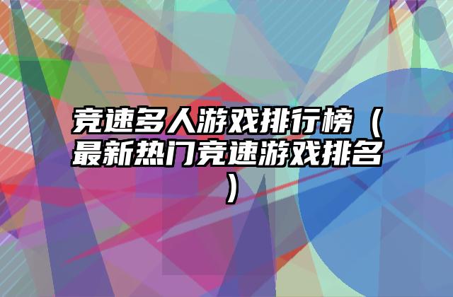竞速多人游戏排行榜（最新热门竞速游戏排名）
