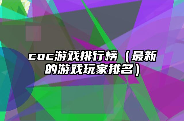 coc游戏排行榜（最新的游戏玩家排名）