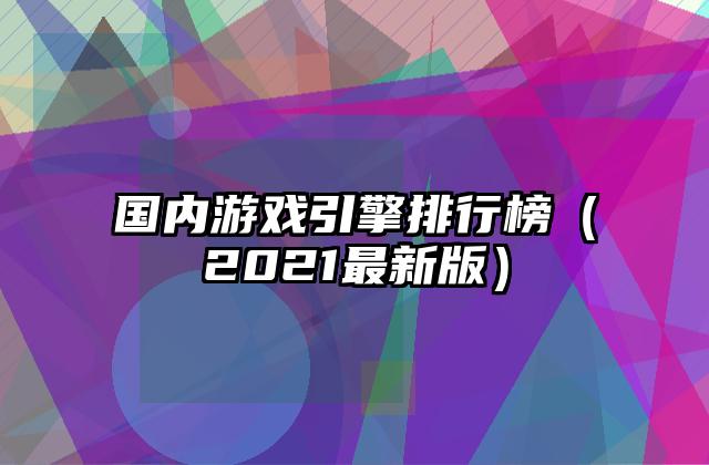 国内游戏引擎排行榜（2021最新版）
