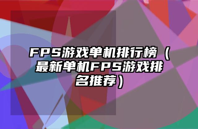 FPS游戏单机排行榜（最新单机FPS游戏排名推荐）