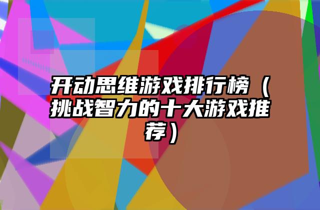 开动思维游戏排行榜（挑战智力的十大游戏推荐）