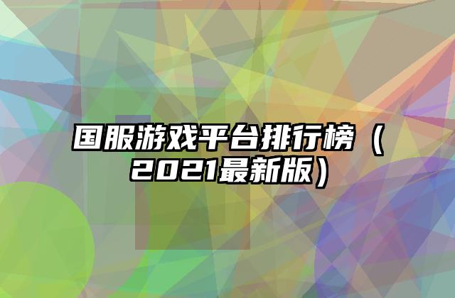 国服游戏平台排行榜（2021最新版）