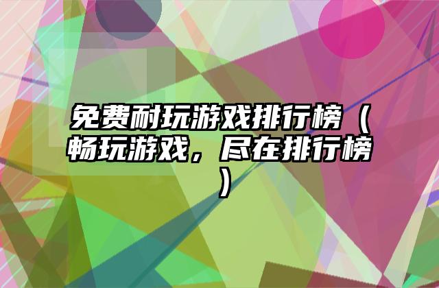 免费耐玩游戏排行榜（畅玩游戏，尽在排行榜）
