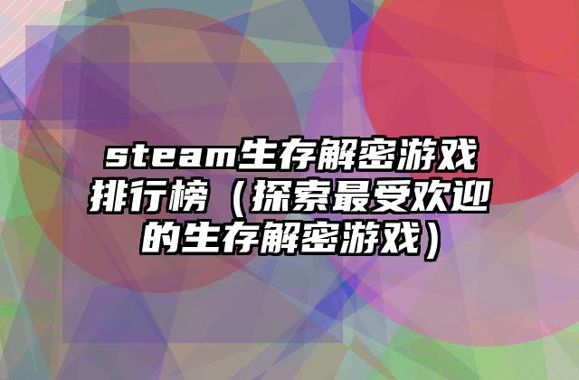 steam生存解密游戏排行榜（探索最受欢迎的生存解密游戏）