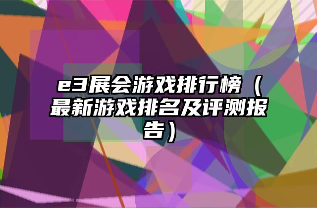e3展会游戏排行榜（最新游戏排名及评测报告）
