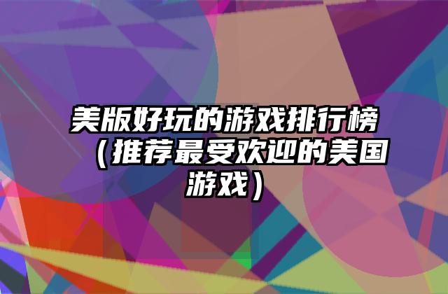 美版好玩的游戏排行榜（推荐最受欢迎的美国游戏）