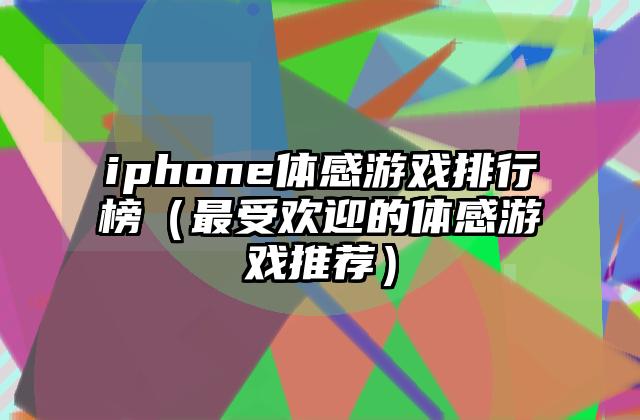 iphone体感游戏排行榜（最受欢迎的体感游戏推荐）