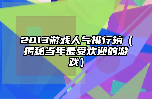2013游戏人气排行榜（揭秘当年最受欢迎的游戏）