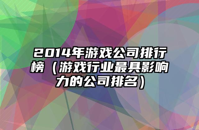 2014年游戏公司排行榜（游戏行业最具影响力的公司排名）
