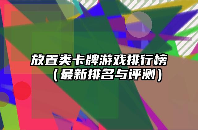 放置类卡牌游戏排行榜（最新排名与评测）