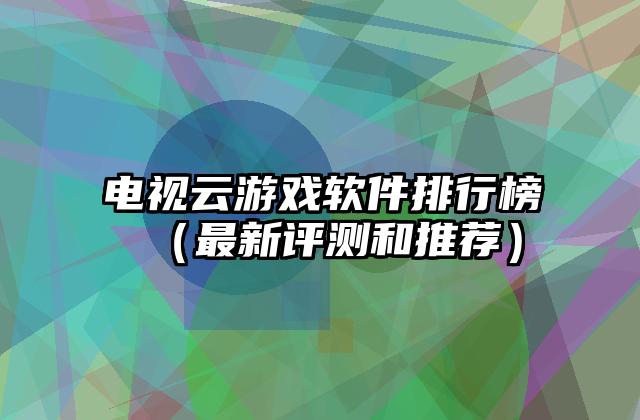 电视云游戏软件排行榜（最新评测和推荐）
