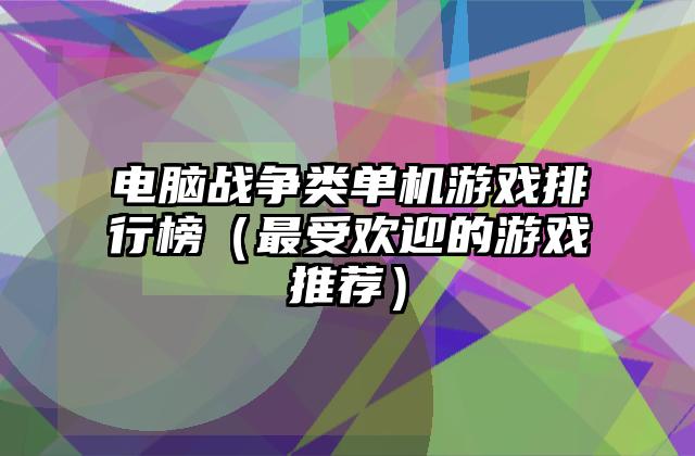 电脑战争类单机游戏排行榜（最受欢迎的游戏推荐）