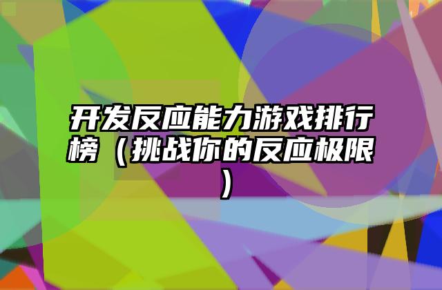 开发反应能力游戏排行榜（挑战你的反应极限）
