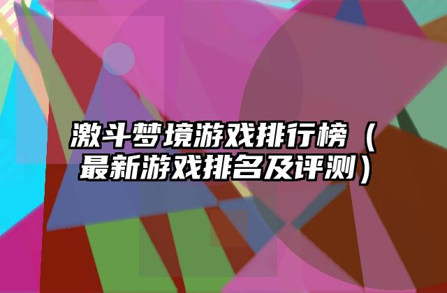 激斗梦境游戏排行榜（最新游戏排名及评测）
