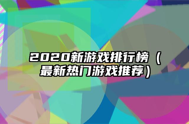 2020新游戏排行榜（最新热门游戏推荐）