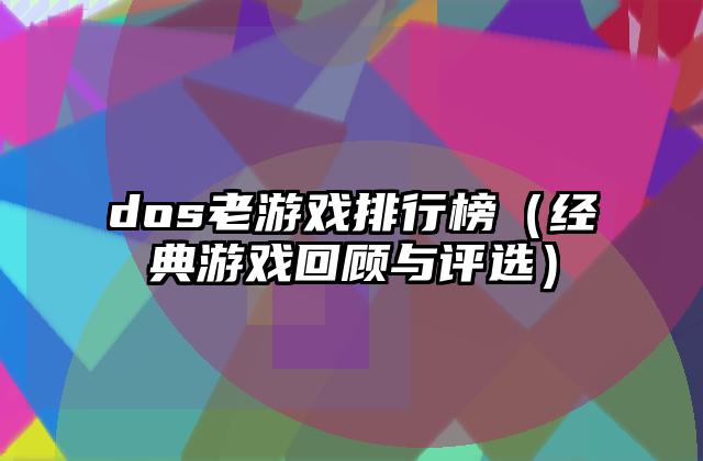 dos老游戏排行榜（经典游戏回顾与评选）