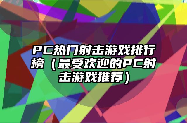 PC热门射击游戏排行榜（最受欢迎的PC射击游戏推荐）
