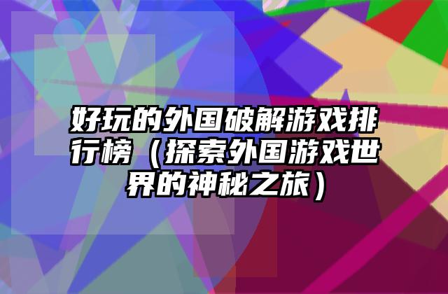 好玩的外国破解游戏排行榜（探索外国游戏世界的神秘之旅）