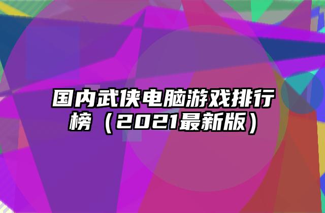 国内武侠电脑游戏排行榜（2021最新版）