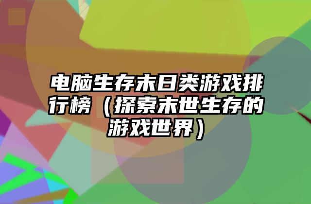 电脑生存末日类游戏排行榜（探索末世生存的游戏世界）