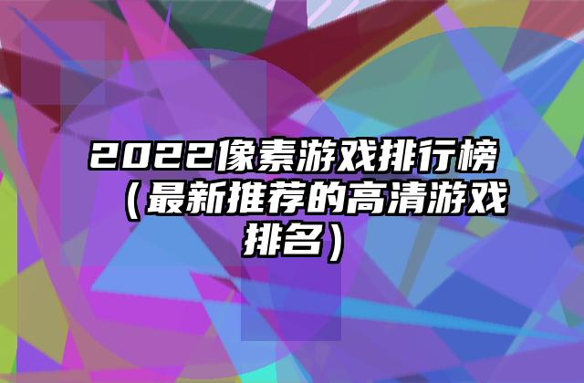 2022像素游戏排行榜（最新推荐的高清游戏排名）