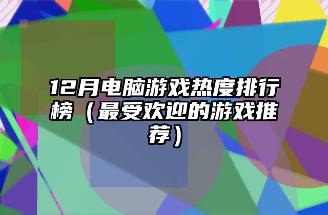 12月电脑游戏热度排行榜（最受欢迎的游戏推荐）
