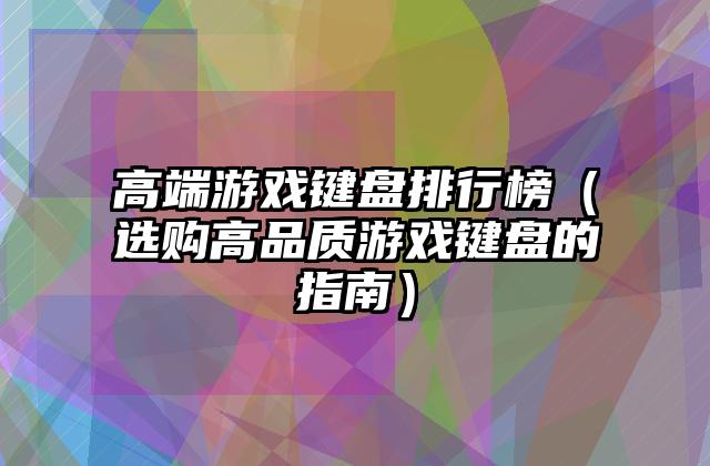 高端游戏键盘排行榜（选购高品质游戏键盘的指南）
