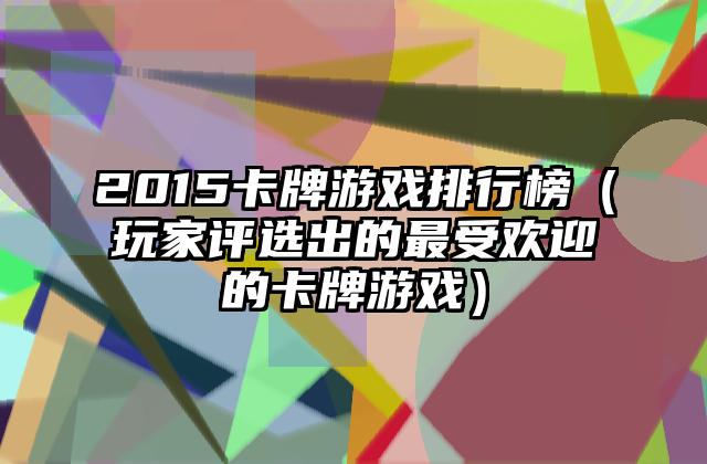2015卡牌游戏排行榜（玩家评选出的最受欢迎的卡牌游戏）