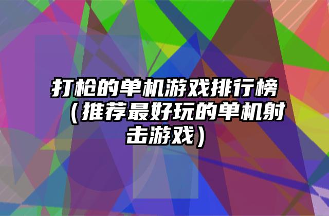 打枪的单机游戏排行榜（推荐最好玩的单机射击游戏）