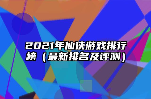 2021年仙侠游戏排行榜（最新排名及评测）