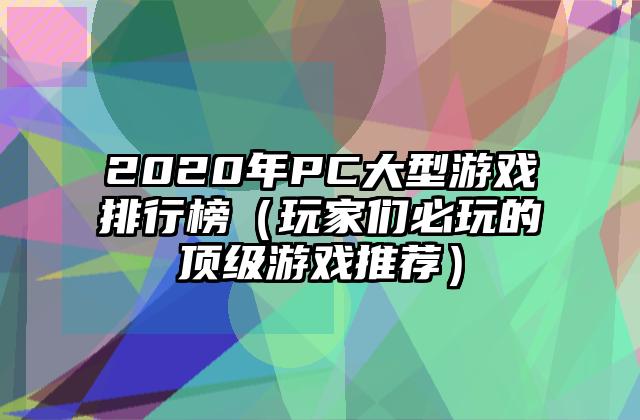 2020年PC大型游戏排行榜（玩家们必玩的顶级游戏推荐）