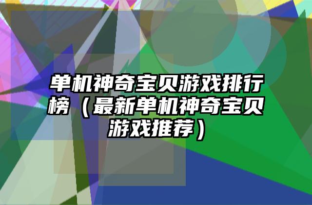 单机神奇宝贝游戏排行榜（最新单机神奇宝贝游戏推荐）