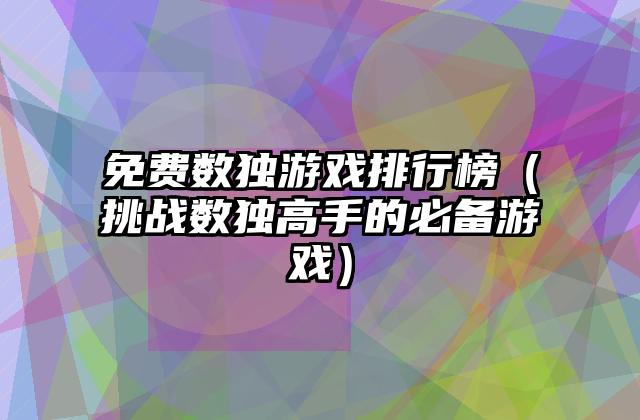 免费数独游戏排行榜（挑战数独高手的必备游戏）