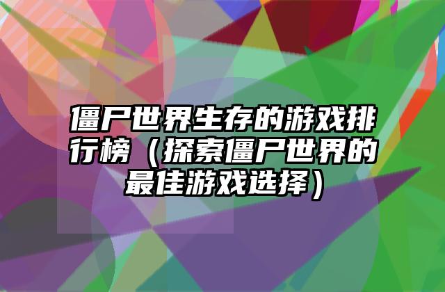 僵尸世界生存的游戏排行榜（探索僵尸世界的最佳游戏选择）