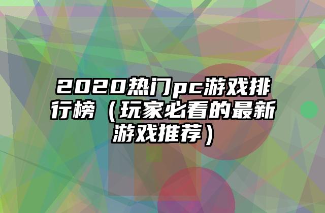 2020热门pc游戏排行榜（玩家必看的最新游戏推荐）