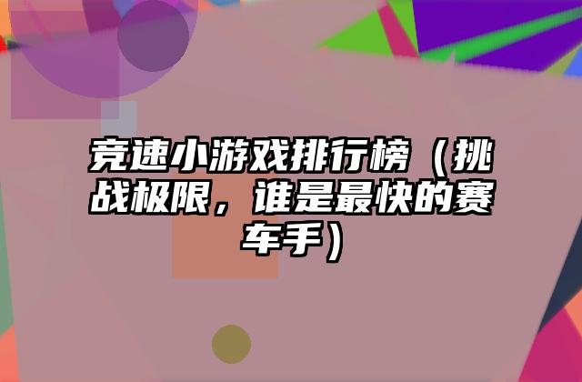 竞速小游戏排行榜（挑战极限，谁是最快的赛车手）