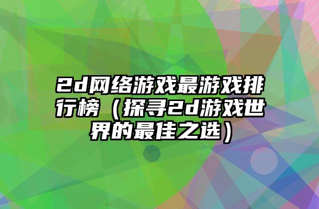 2d网络游戏最游戏排行榜（探寻2d游戏世界的最佳之选）